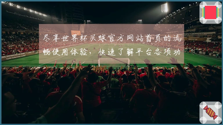 尽享世界杯买球官方网站首页的流畅使用体验，快速了解平台各项功能与入口指引