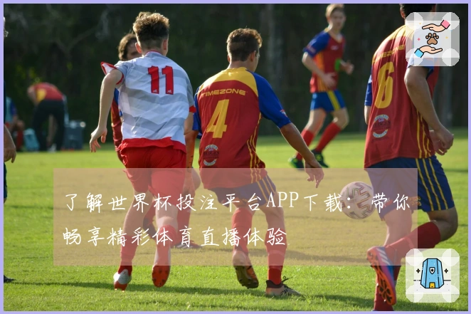 了解世界杯投注平台APP下载：带你畅享精彩体育直播体验
