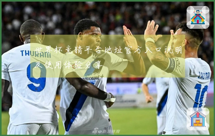 世界杯竞猜平台地址官方入口说明及使用体验分享