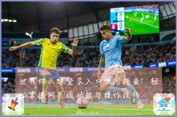 世界杯买球登录入口使用指南：轻松掌握网页版功能与操作技巧