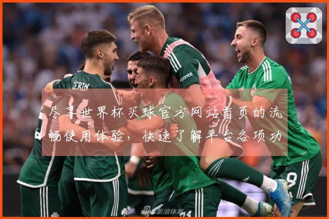 尽享世界杯买球官方网站首页的流畅使用体验，快速了解平台各项功能与入口指引