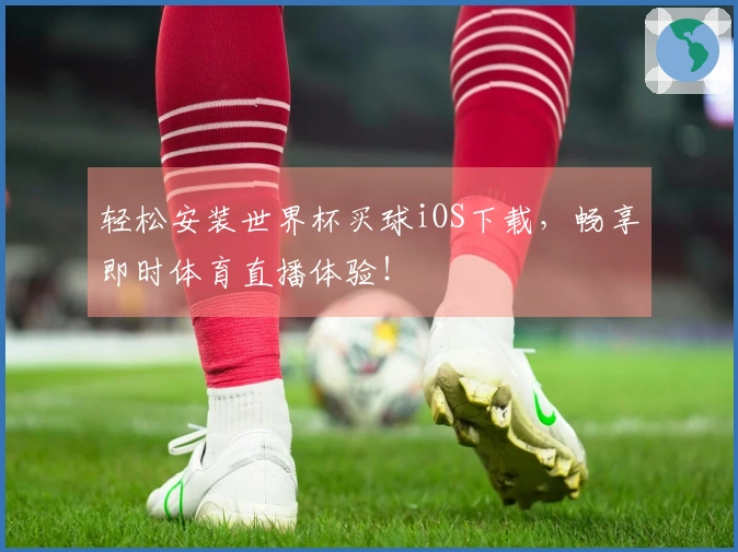 轻松安装世界杯买球iOS下载，畅享即时体育直播体验！