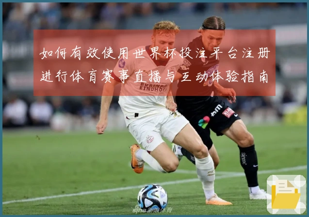 如何有效使用世界杯投注平台注册进行体育赛事直播与互动体验指南