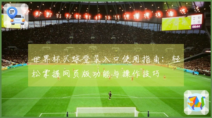 世界杯买球登录入口使用指南：轻松掌握网页版功能与操作技巧