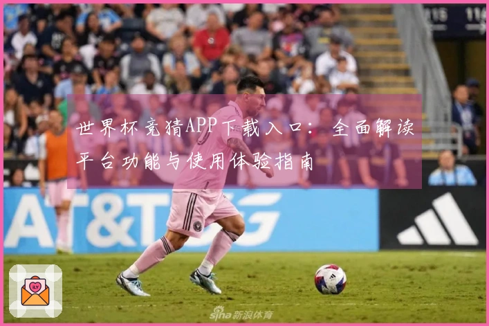 世界杯竞猜APP下载入口：全面解读平台功能与使用体验指南