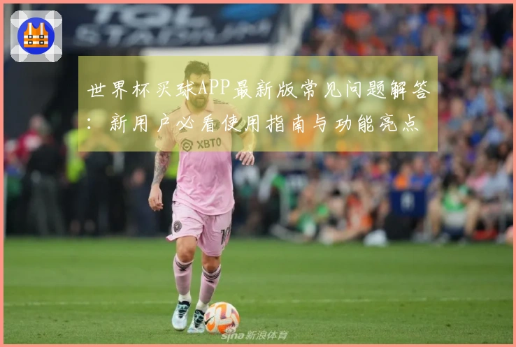 世界杯买球APP最新版常见问题解答：新用户必看使用指南与功能亮点