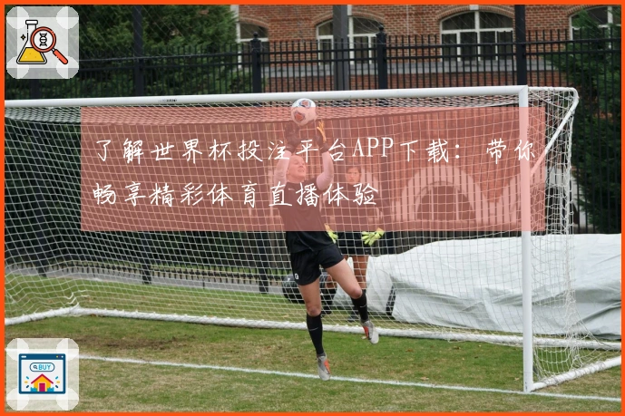 了解世界杯投注平台APP下载：带你畅享精彩体育直播体验