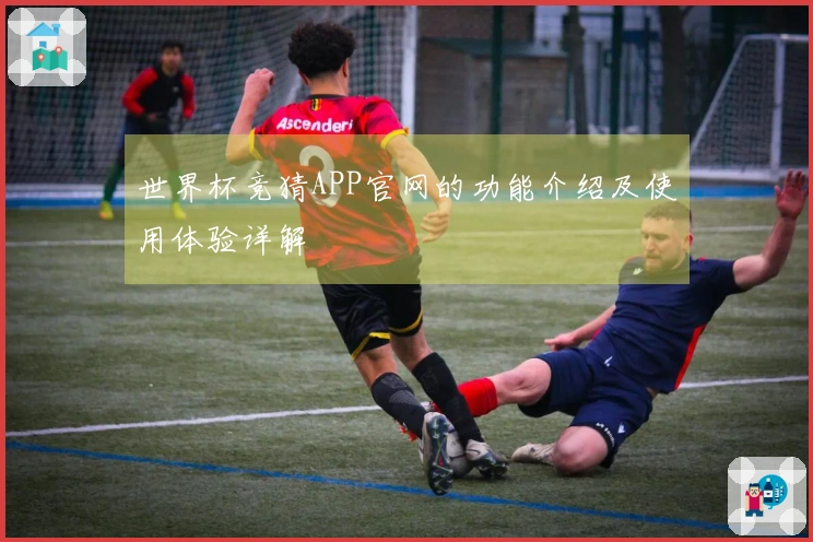 世界杯竞猜APP官网的功能介绍及使用体验详解