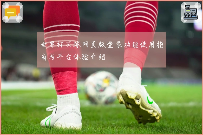 世界杯买球网页版登录功能使用指南与平台体验介绍