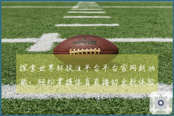 探索世界杯投注平台平台官网新功能，轻松掌握体育直播的全新体验